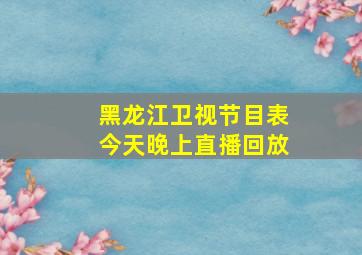 黑龙江卫视节目表今天晚上直播回放