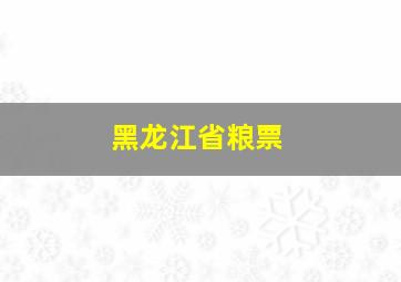 黑龙江省粮票