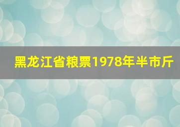 黑龙江省粮票1978年半市斤