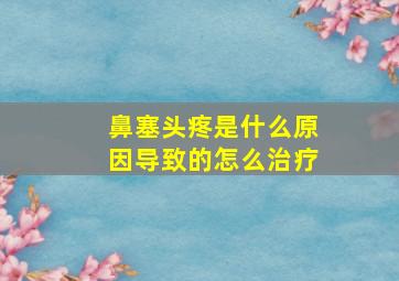 鼻塞头疼是什么原因导致的怎么治疗