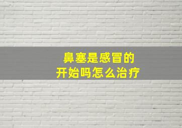 鼻塞是感冒的开始吗怎么治疗