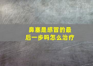 鼻塞是感冒的最后一步吗怎么治疗