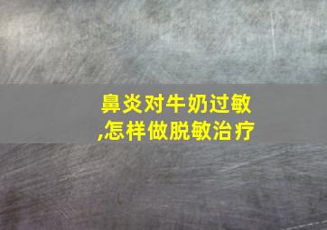 鼻炎对牛奶过敏,怎样做脱敏治疗