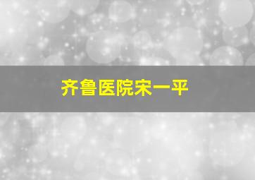 齐鲁医院宋一平