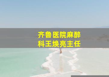 齐鲁医院麻醉科王焕亮主任