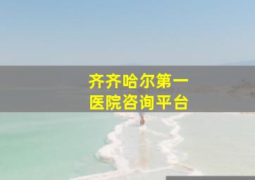 齐齐哈尔第一医院咨询平台