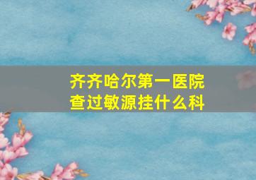 齐齐哈尔第一医院查过敏源挂什么科