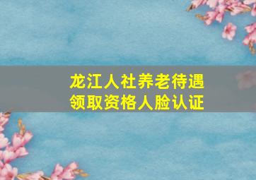 龙江人社养老待遇领取资格人脸认证