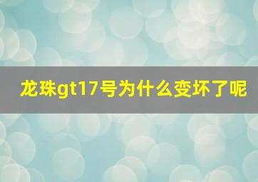 龙珠gt17号为什么变坏了呢