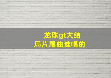 龙珠gt大结局片尾曲谁唱的