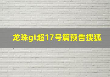 龙珠gt超17号篇预告搜狐