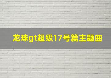 龙珠gt超级17号篇主题曲