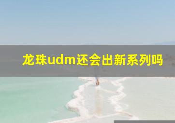 龙珠udm还会出新系列吗