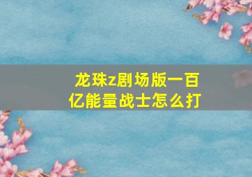 龙珠z剧场版一百亿能量战士怎么打