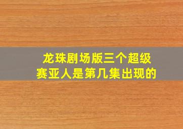 龙珠剧场版三个超级赛亚人是第几集出现的