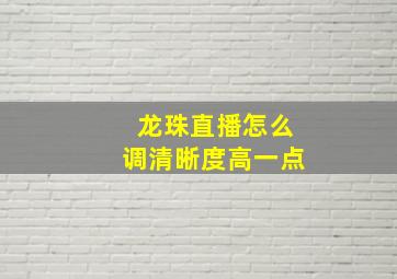 龙珠直播怎么调清晰度高一点