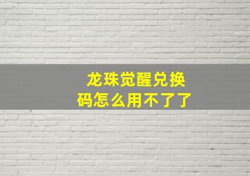 龙珠觉醒兑换码怎么用不了了