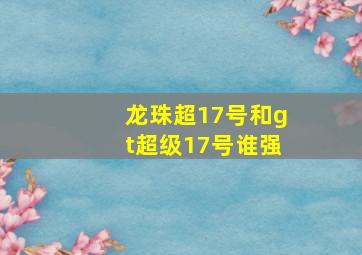 龙珠超17号和gt超级17号谁强