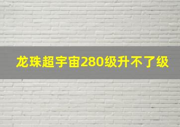 龙珠超宇宙280级升不了级