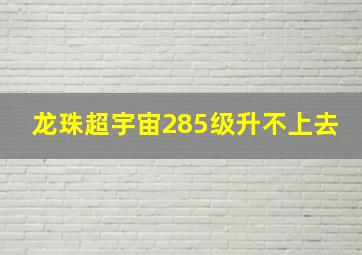 龙珠超宇宙285级升不上去