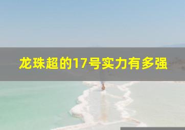 龙珠超的17号实力有多强