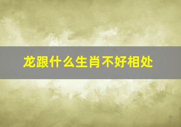 龙跟什么生肖不好相处